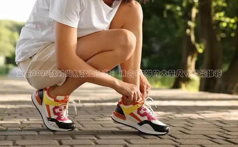 女童2026款时尚新款女童鞋：适合3-4岁的大童尺寸鞋履推荐