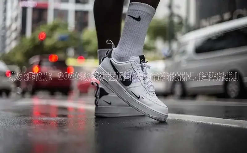 未来时尚：2026秋冬运动鞋的革命性设计与趋势预测
