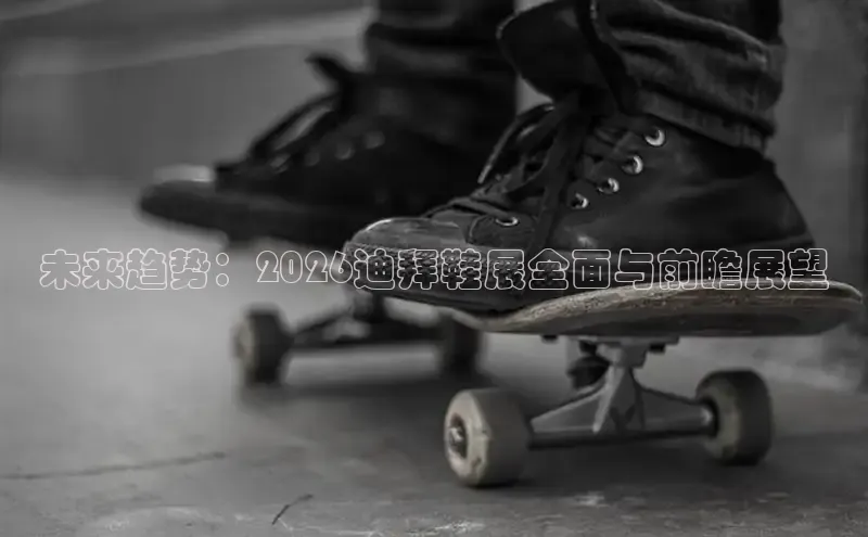 未来趋势：2026迪拜鞋展全面与前瞻展望