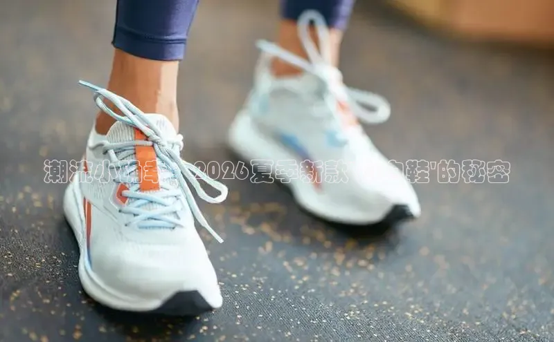 潮流小确幸：2026夏季新款\'小白鞋\'的秘密