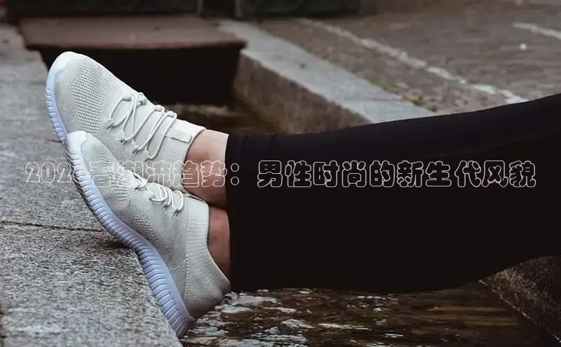 2026春潮流趋势：男性时尚的新生代风貌