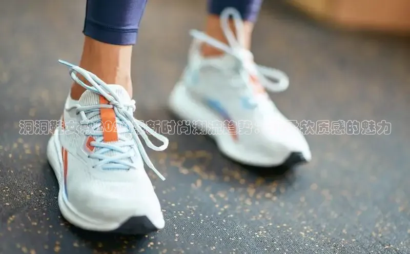 洞洞鞋女款2026最新时尚潮流趋势：超柔软质感的魅力